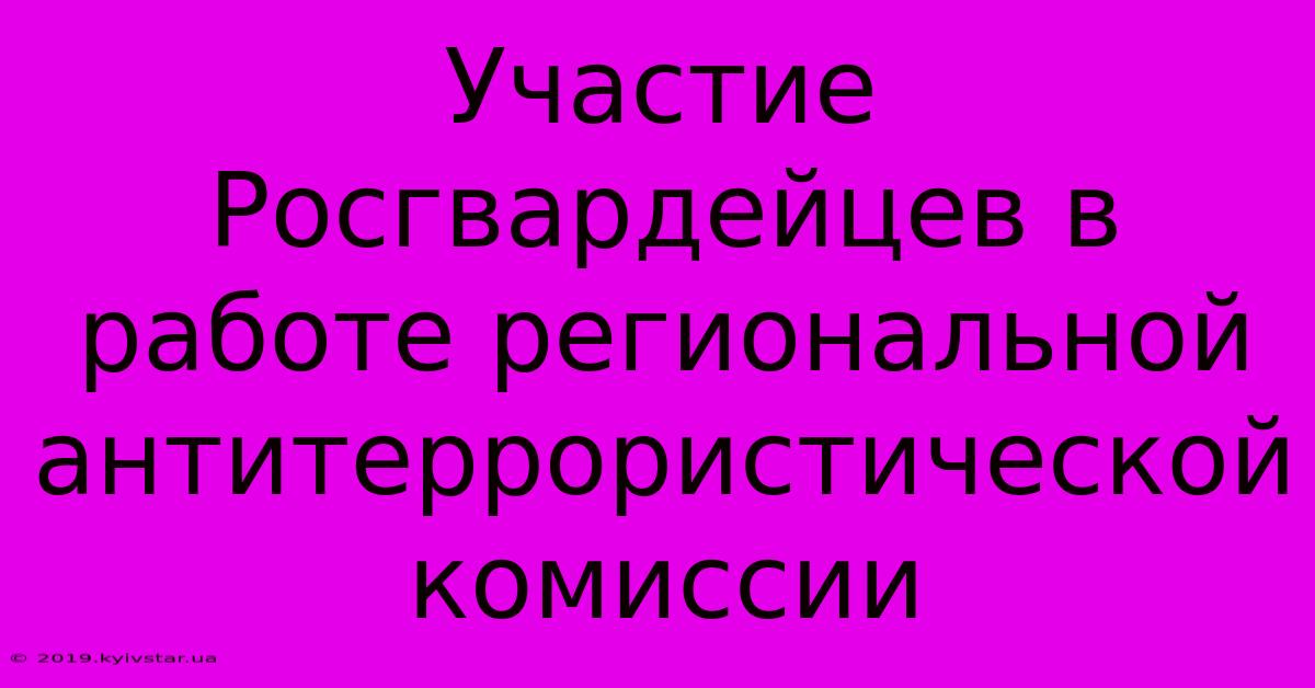 Участие Росгвардейцев В Работе Региональной Антитеррористической Комиссии