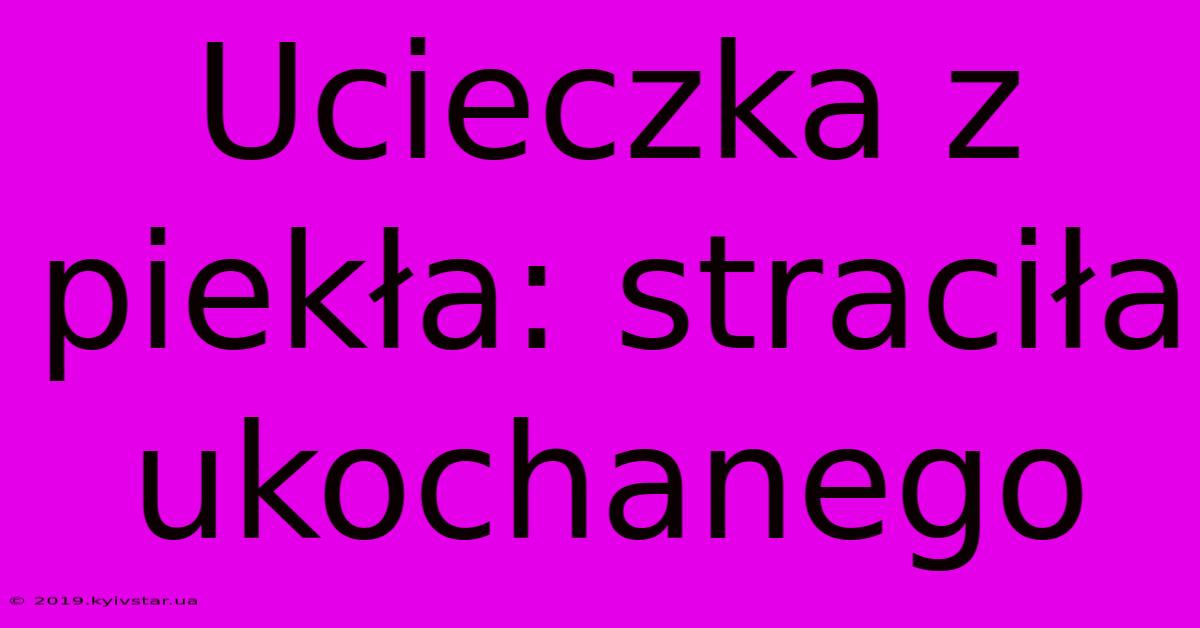 Ucieczka Z Piekła: Straciła Ukochanego