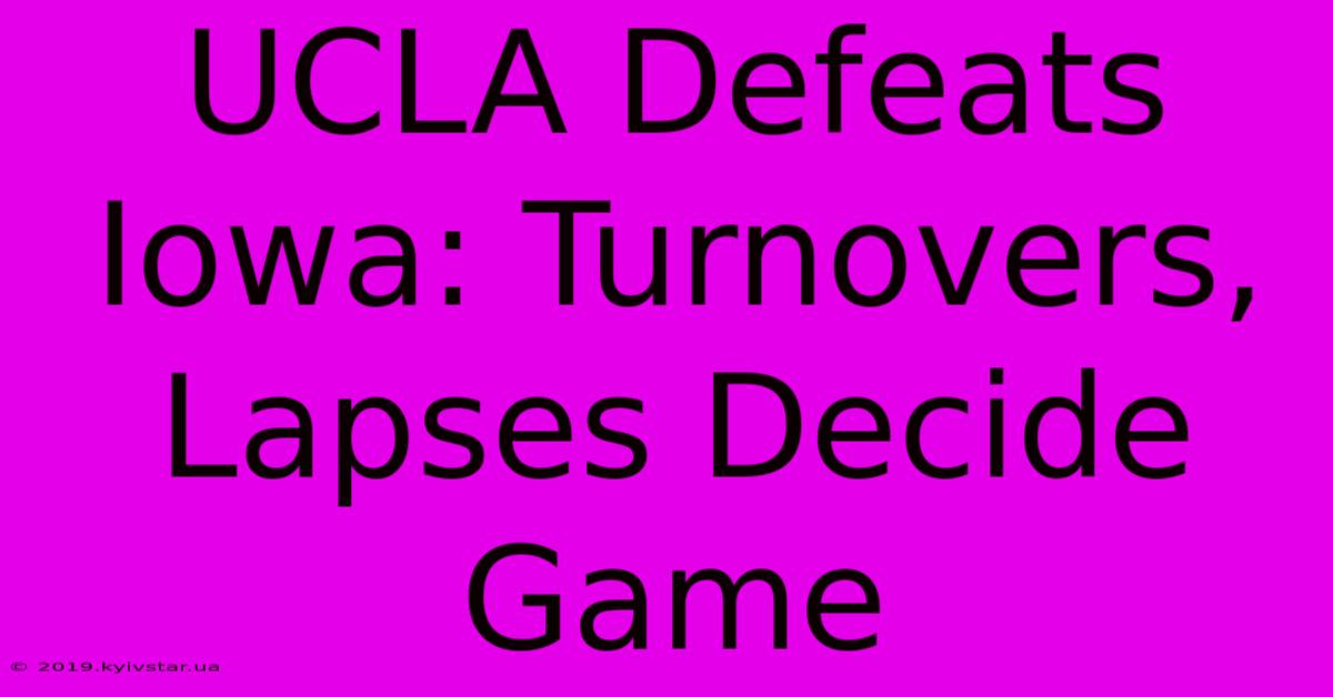 UCLA Defeats Iowa: Turnovers, Lapses Decide Game