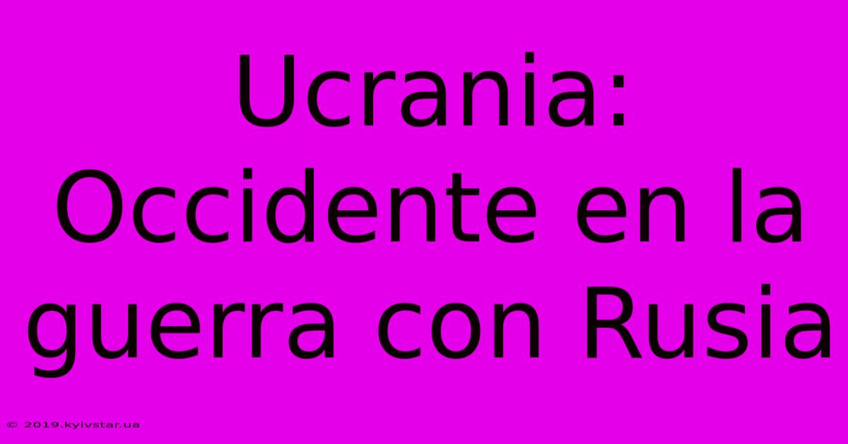 Ucrania: Occidente En La Guerra Con Rusia