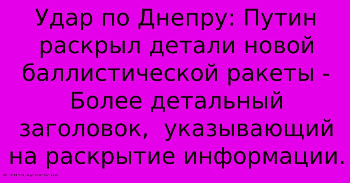 Удар По Днепру: Путин Раскрыл Детали Новой Баллистической Ракеты -  Более Детальный Заголовок,  Указывающий На Раскрытие Информации.