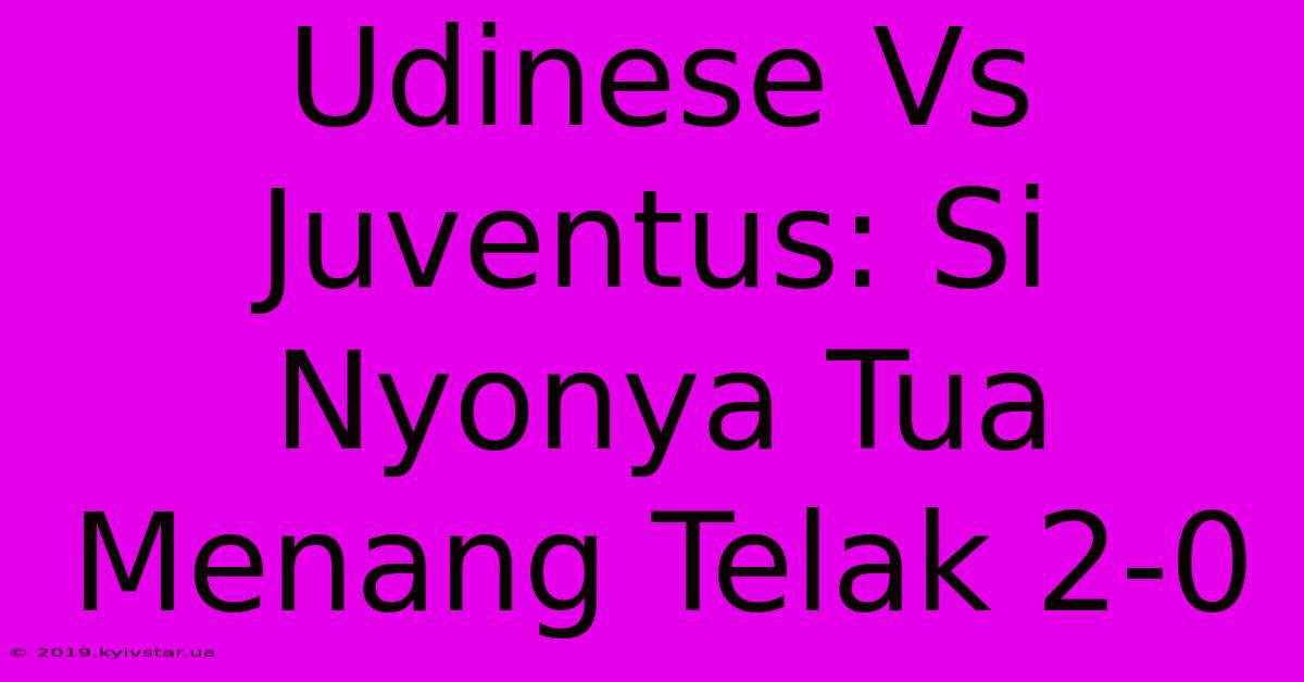 Udinese Vs Juventus: Si Nyonya Tua Menang Telak 2-0