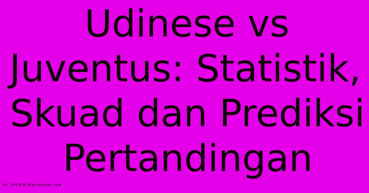 Udinese Vs Juventus: Statistik, Skuad Dan Prediksi Pertandingan 