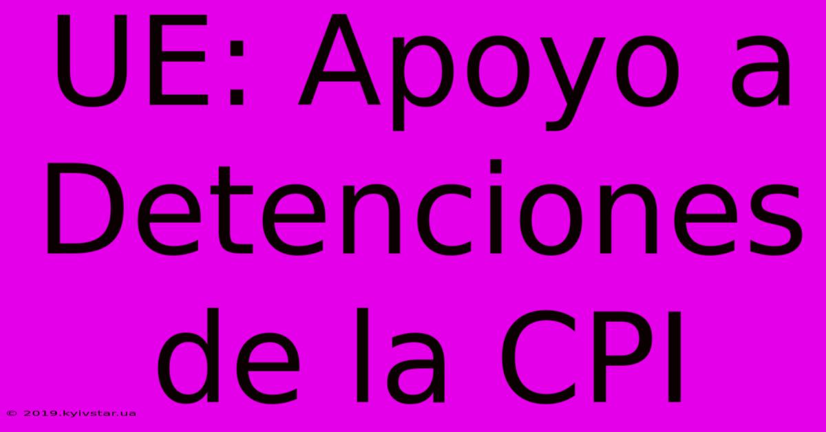 UE: Apoyo A Detenciones De La CPI