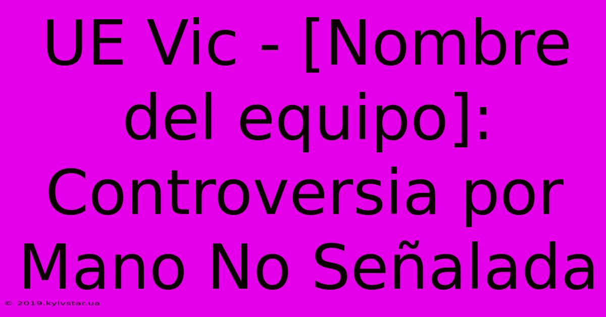 UE Vic - [Nombre Del Equipo]: Controversia Por Mano No Señalada