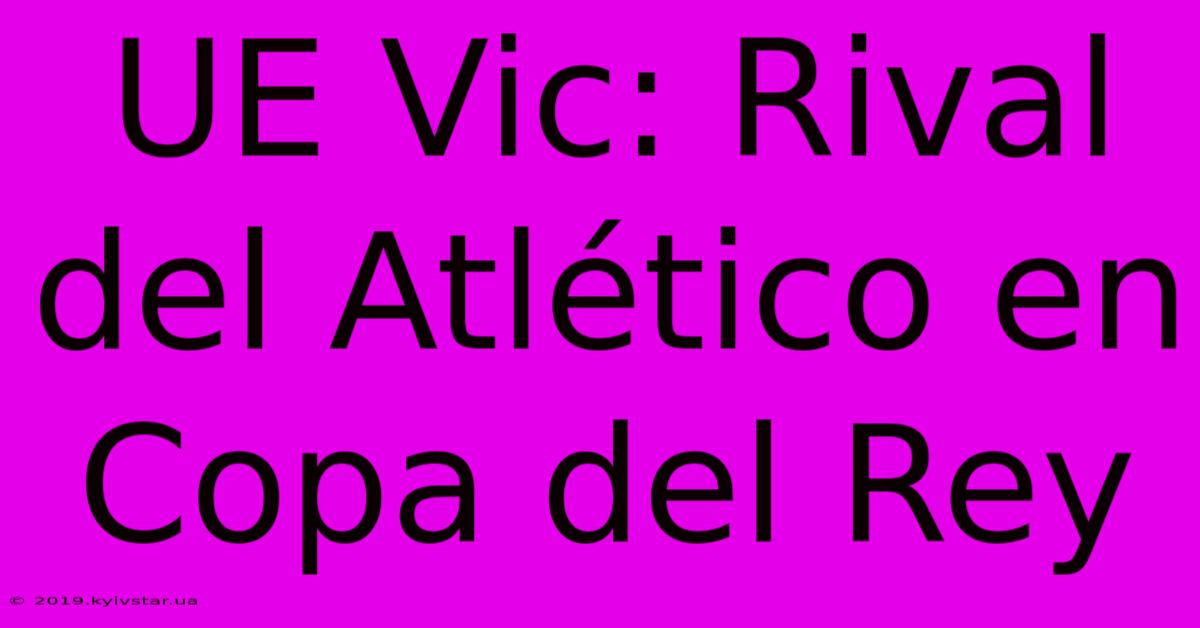 UE Vic: Rival Del Atlético En Copa Del Rey