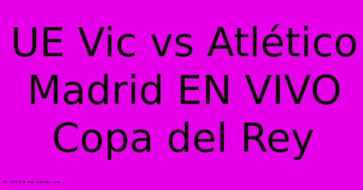 UE Vic Vs Atlético Madrid EN VIVO Copa Del Rey