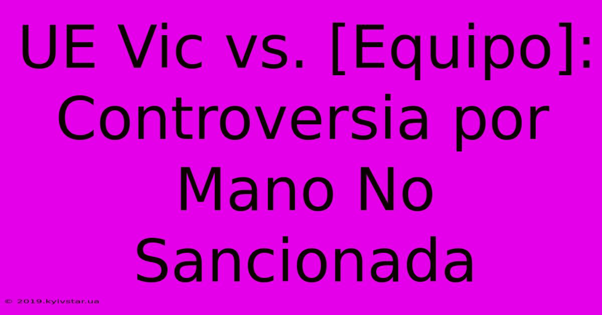 UE Vic Vs. [Equipo]: Controversia Por Mano No Sancionada 