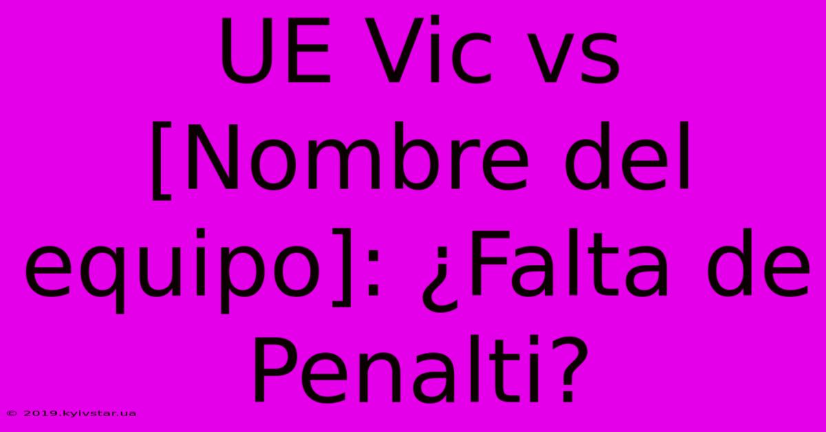 UE Vic Vs [Nombre Del Equipo]: ¿Falta De Penalti? 