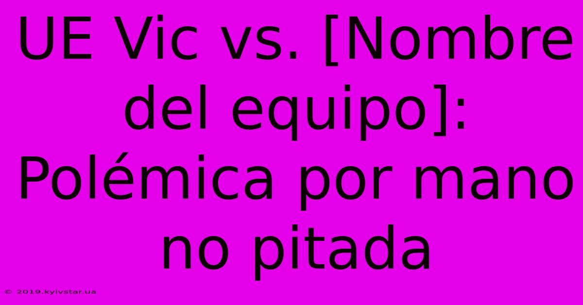 UE Vic Vs. [Nombre Del Equipo]: Polémica Por Mano No Pitada