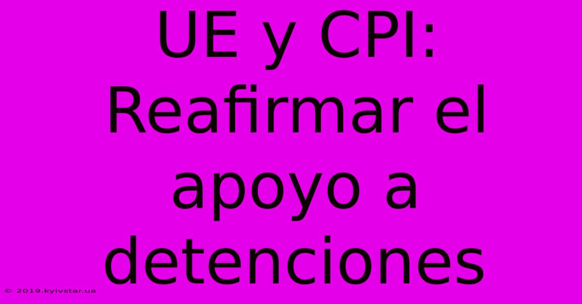 UE Y CPI:  Reafirmar El Apoyo A Detenciones