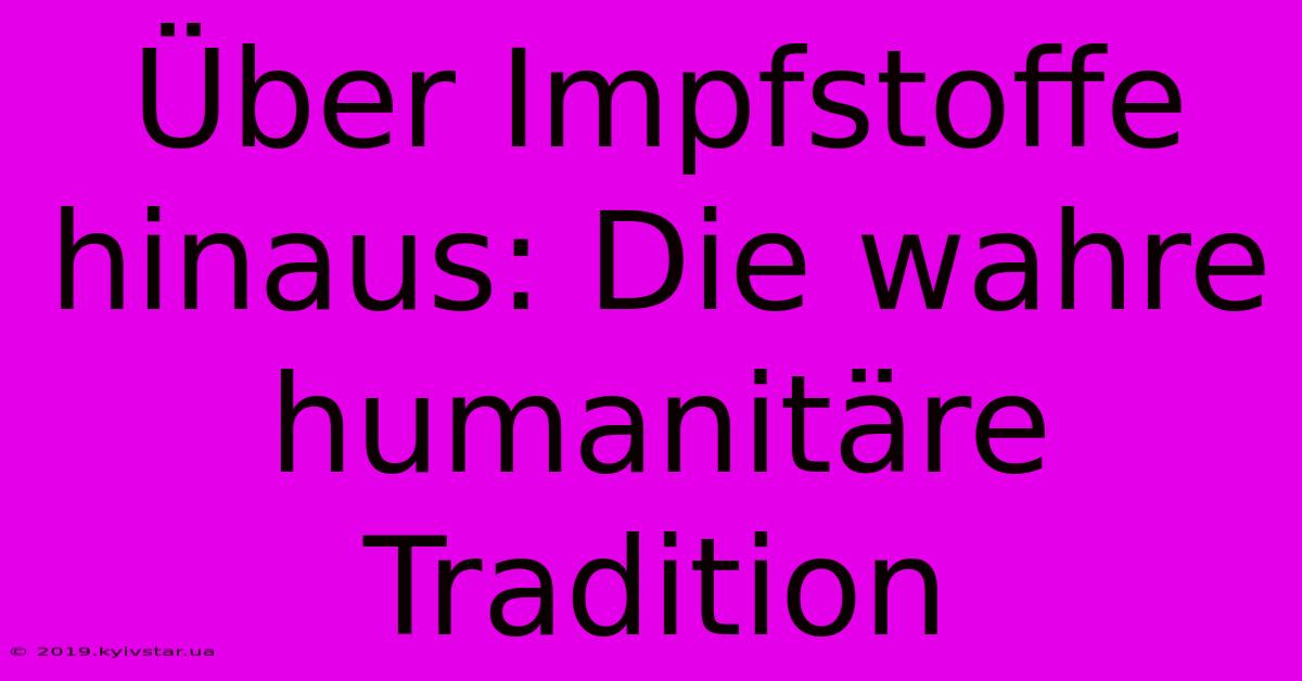 Über Impfstoffe Hinaus: Die Wahre Humanitäre Tradition