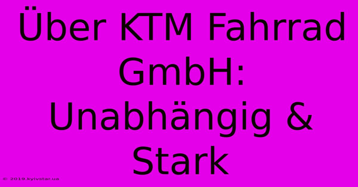 Über KTM Fahrrad GmbH: Unabhängig & Stark