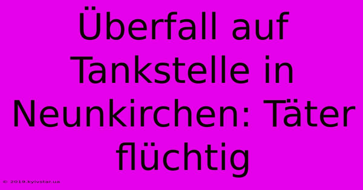 Überfall Auf Tankstelle In Neunkirchen: Täter Flüchtig