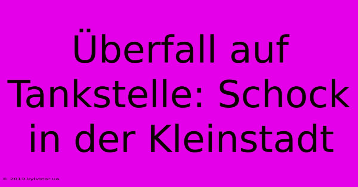 Überfall Auf Tankstelle: Schock In Der Kleinstadt