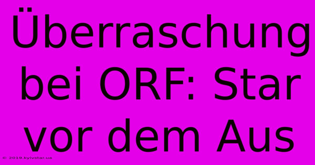 Überraschung Bei ORF: Star Vor Dem Aus