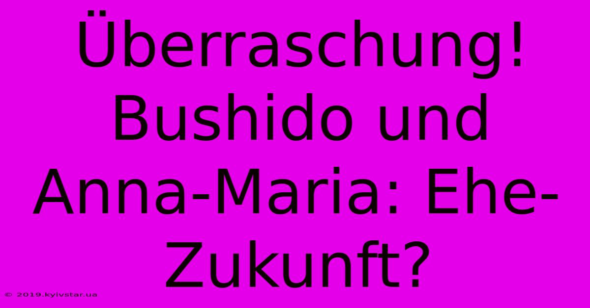 Überraschung! Bushido Und Anna-Maria: Ehe-Zukunft?