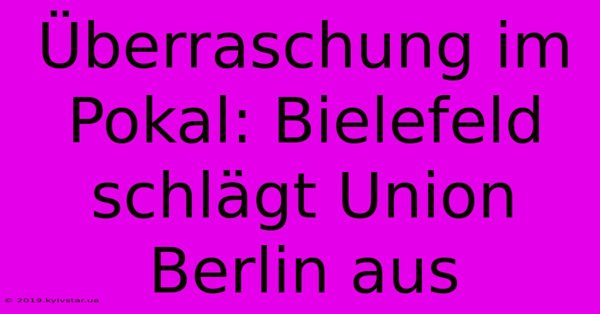 Überraschung Im Pokal: Bielefeld Schlägt Union Berlin Aus 