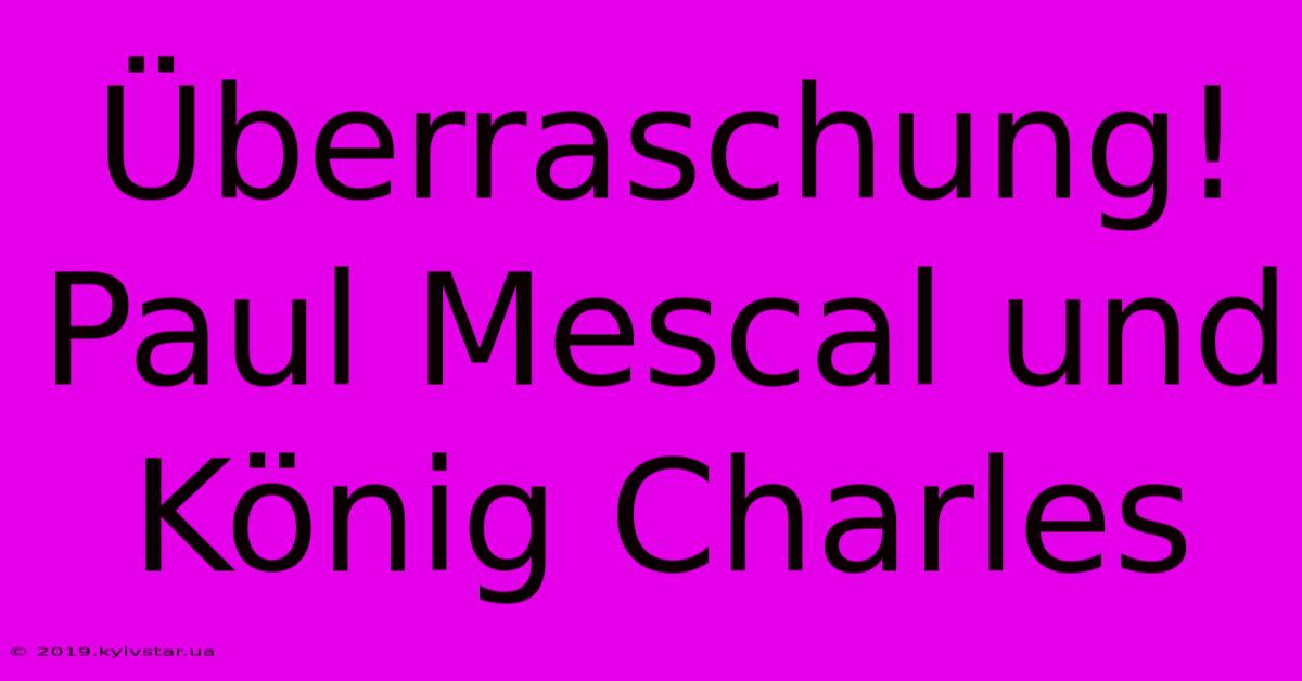 Überraschung! Paul Mescal Und König Charles