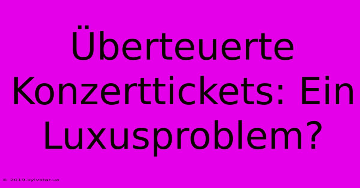 Überteuerte Konzerttickets: Ein Luxusproblem?