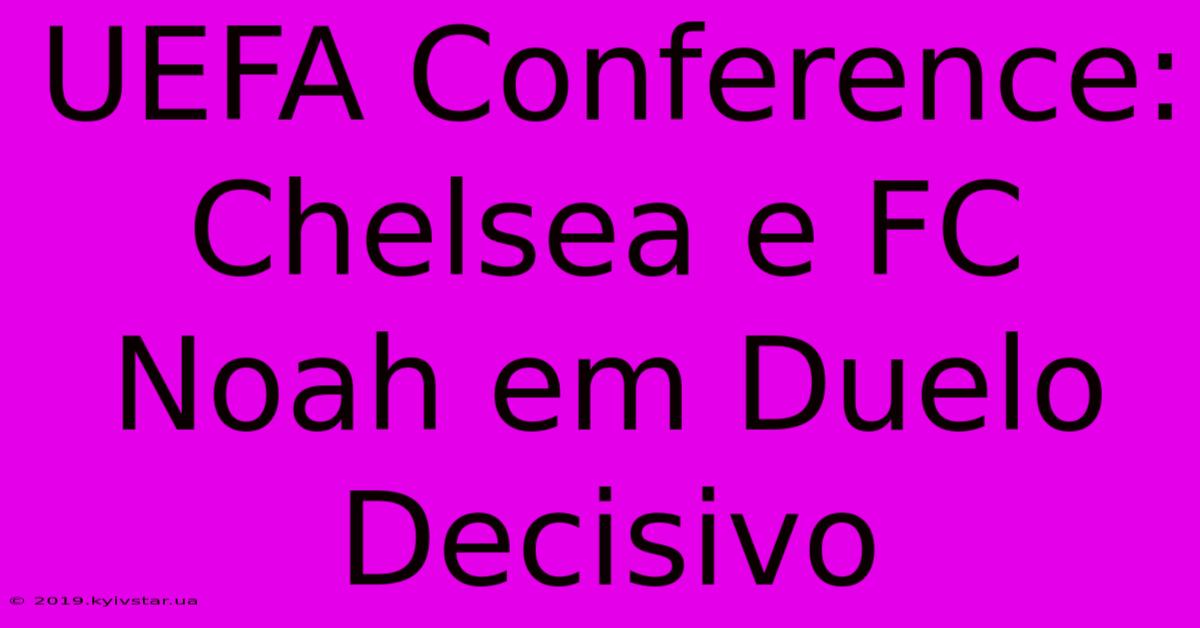 UEFA Conference: Chelsea E FC Noah Em Duelo Decisivo 