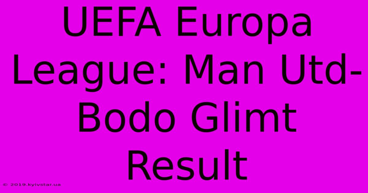 UEFA Europa League: Man Utd-Bodo Glimt Result