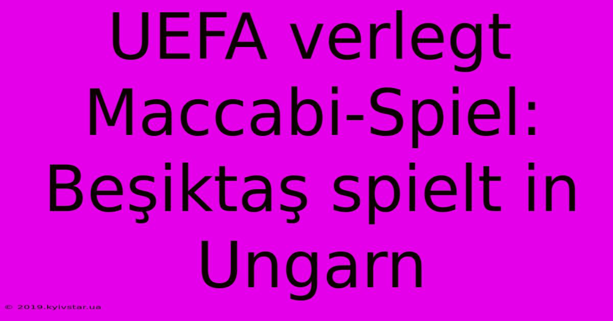 UEFA Verlegt Maccabi-Spiel: Beşiktaş Spielt In Ungarn