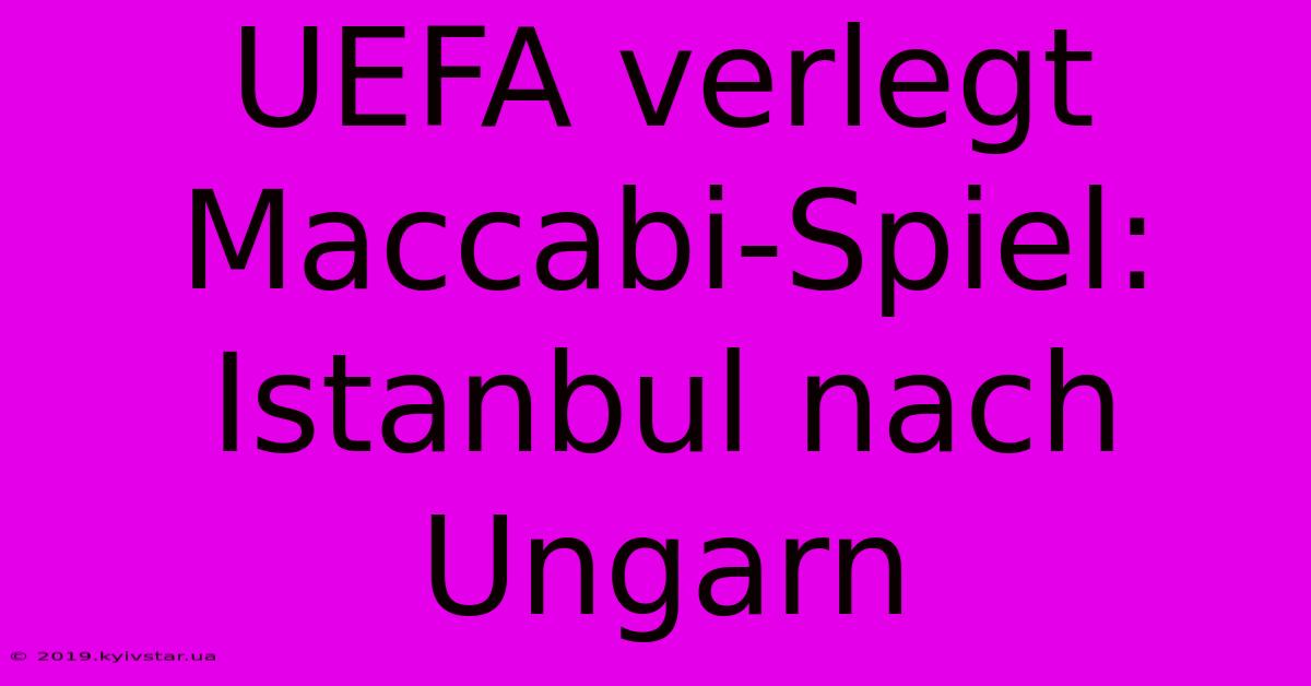 UEFA Verlegt Maccabi-Spiel: Istanbul Nach Ungarn