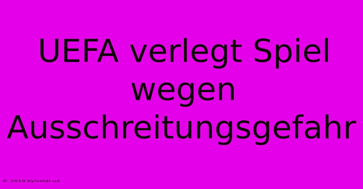 UEFA Verlegt Spiel Wegen Ausschreitungsgefahr