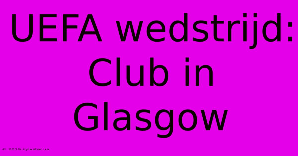 UEFA Wedstrijd: Club In Glasgow