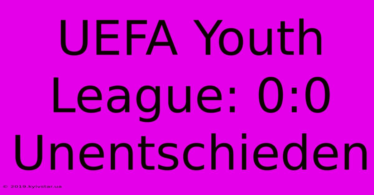 UEFA Youth League: 0:0 Unentschieden