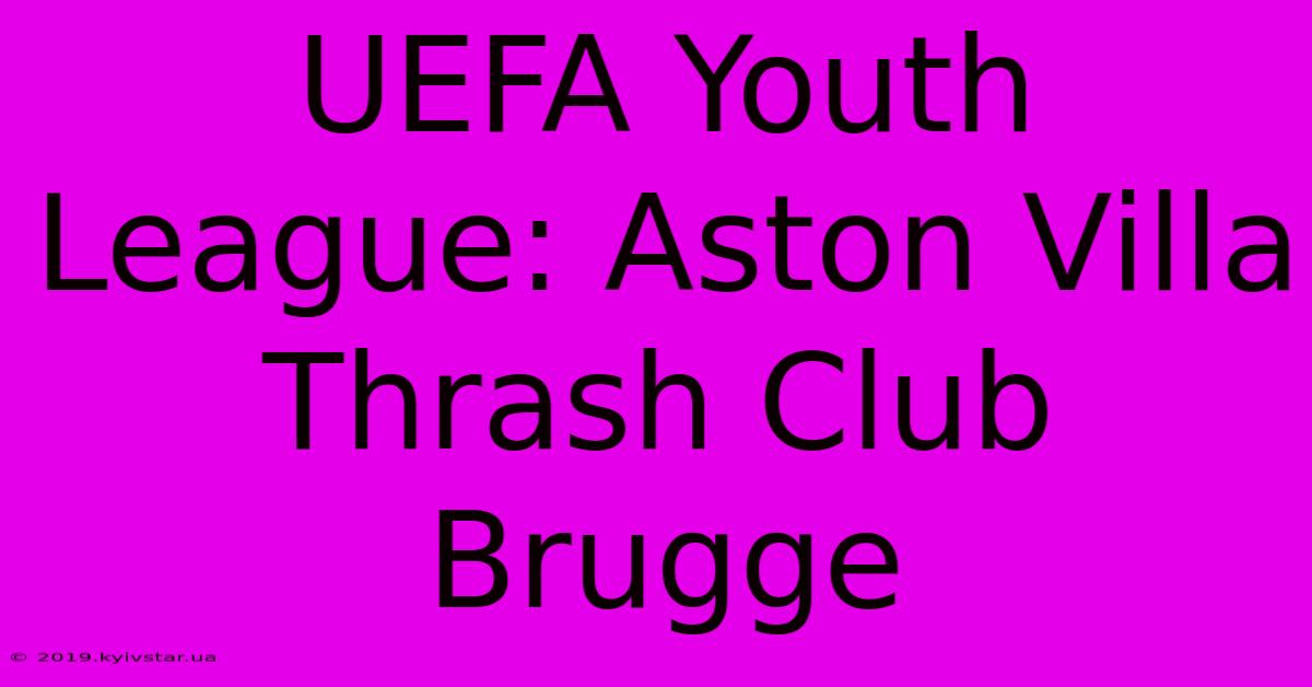 UEFA Youth League: Aston Villa Thrash Club Brugge 