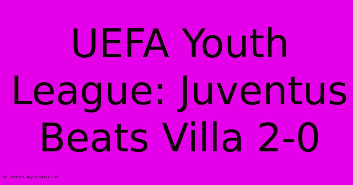 UEFA Youth League: Juventus Beats Villa 2-0