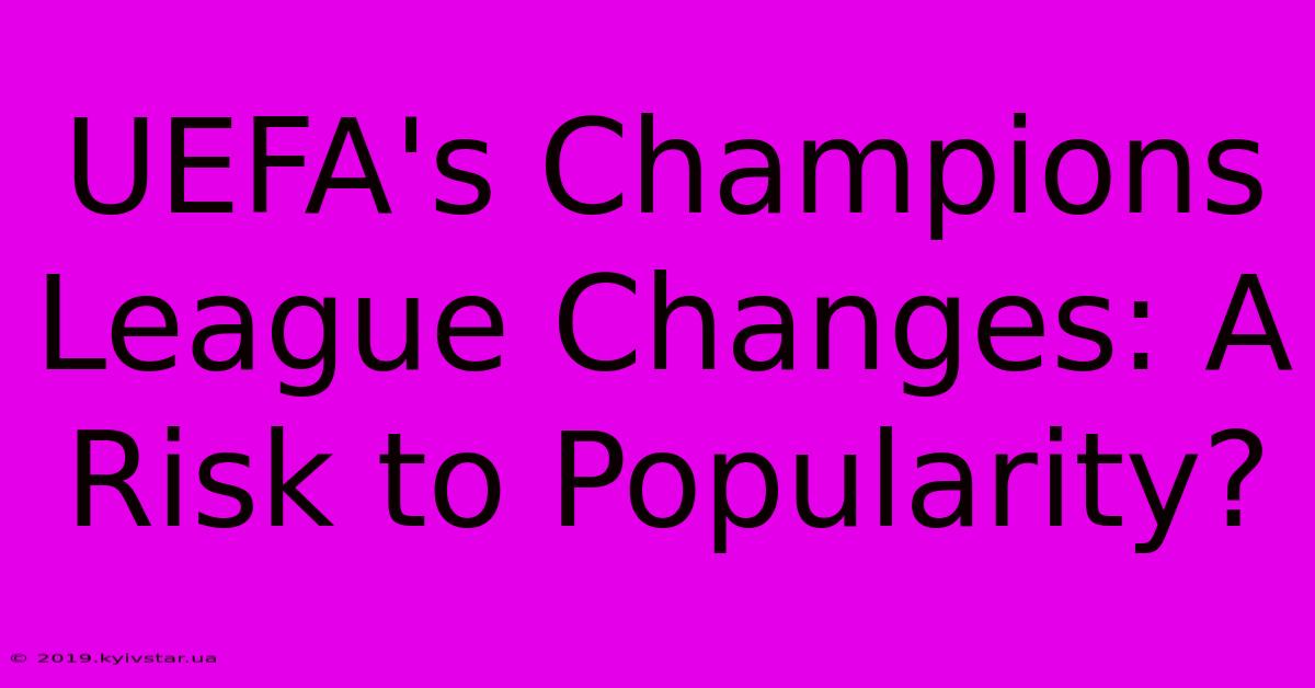 UEFA's Champions League Changes: A Risk To Popularity?