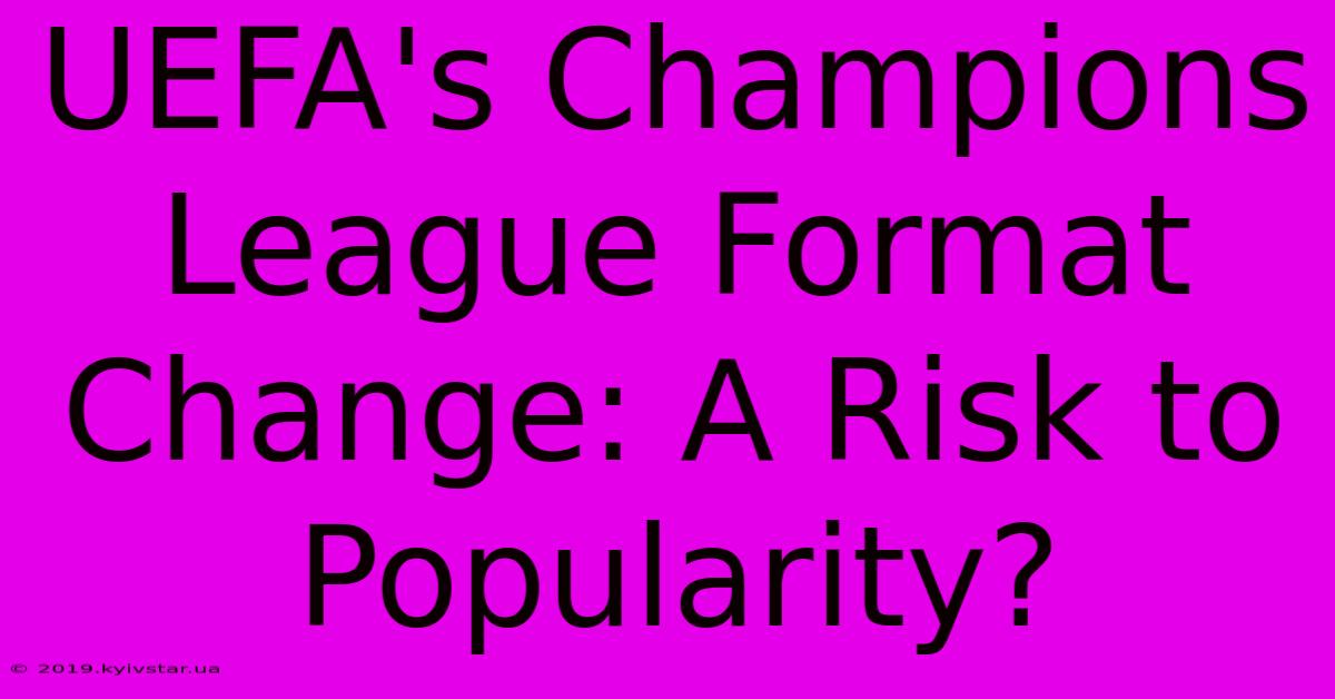 UEFA's Champions League Format Change: A Risk To Popularity?