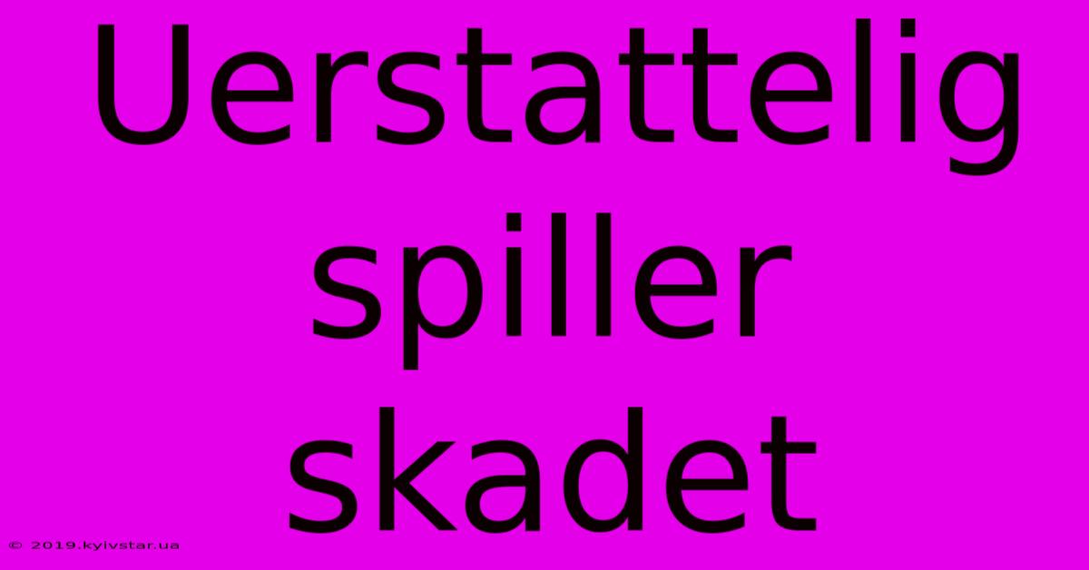 Uerstattelig Spiller Skadet