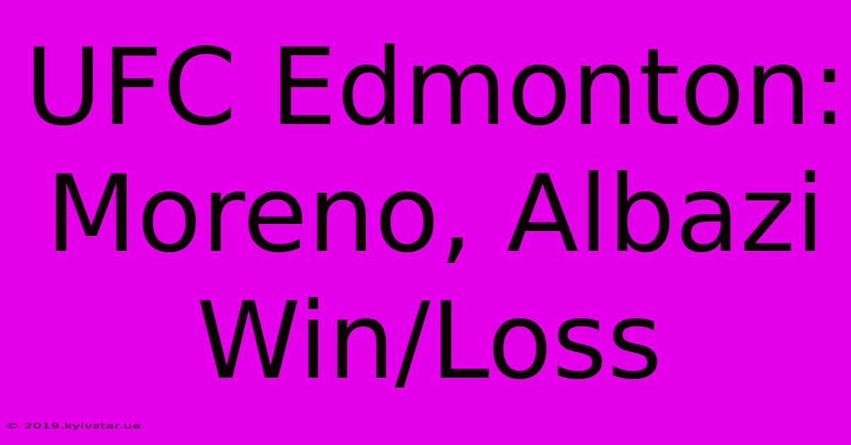 UFC Edmonton: Moreno, Albazi Win/Loss 