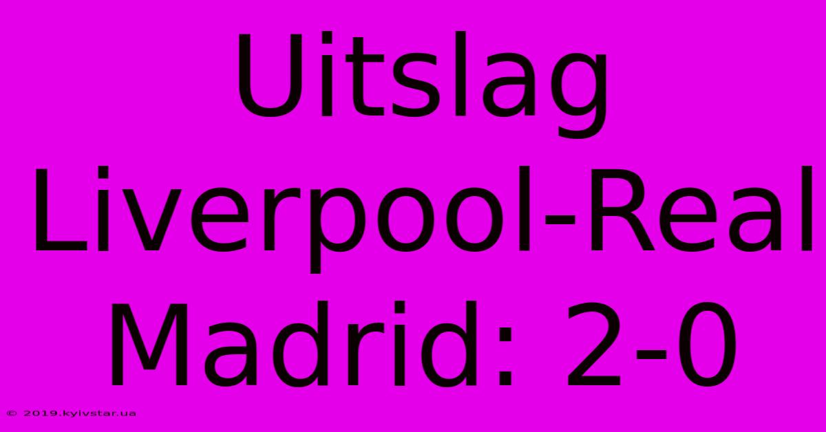 Uitslag Liverpool-Real Madrid: 2-0