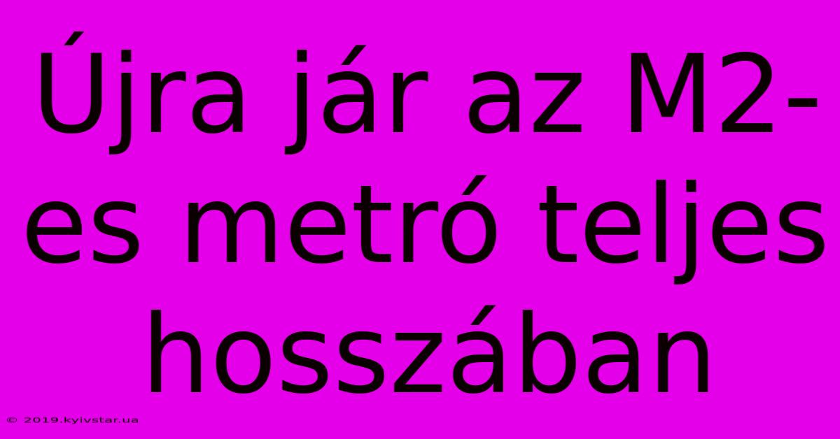 Újra Jár Az M2-es Metró Teljes Hosszában