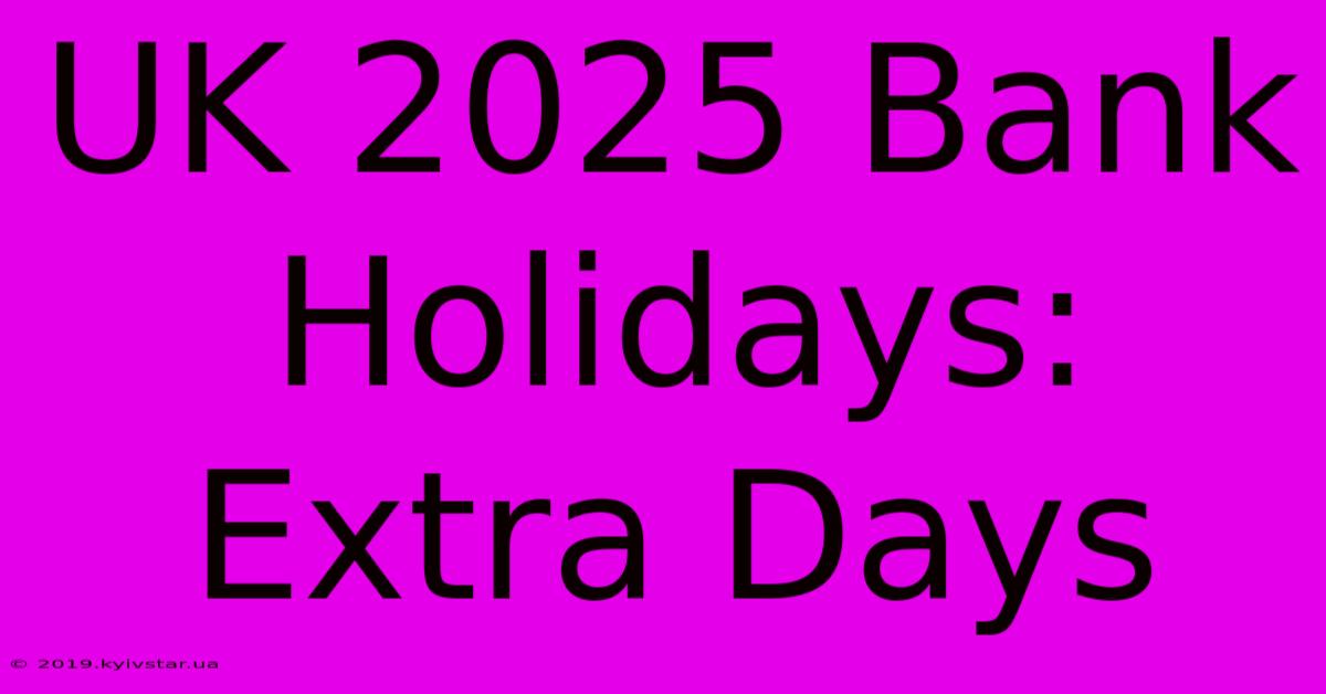 UK 2025 Bank Holidays: Extra Days