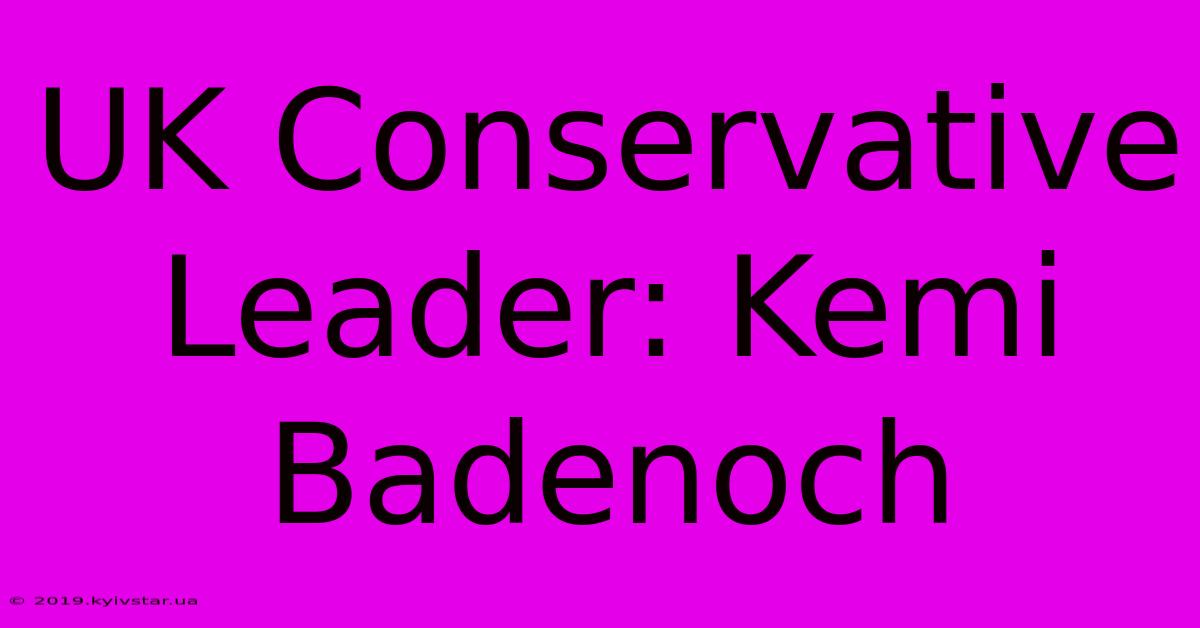 UK Conservative Leader: Kemi Badenoch 