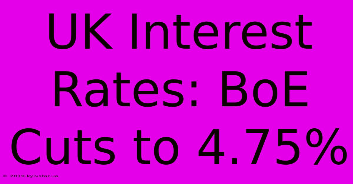 UK Interest Rates: BoE Cuts To 4.75% 