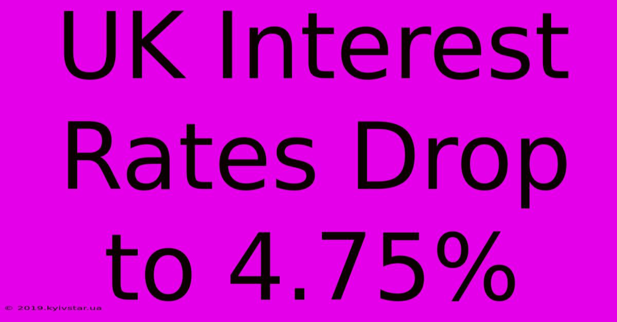 UK Interest Rates Drop To 4.75%