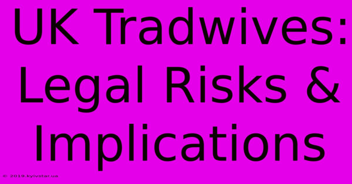 UK Tradwives: Legal Risks & Implications