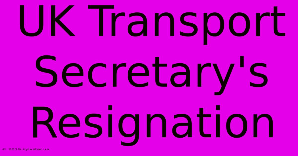 UK Transport Secretary's Resignation