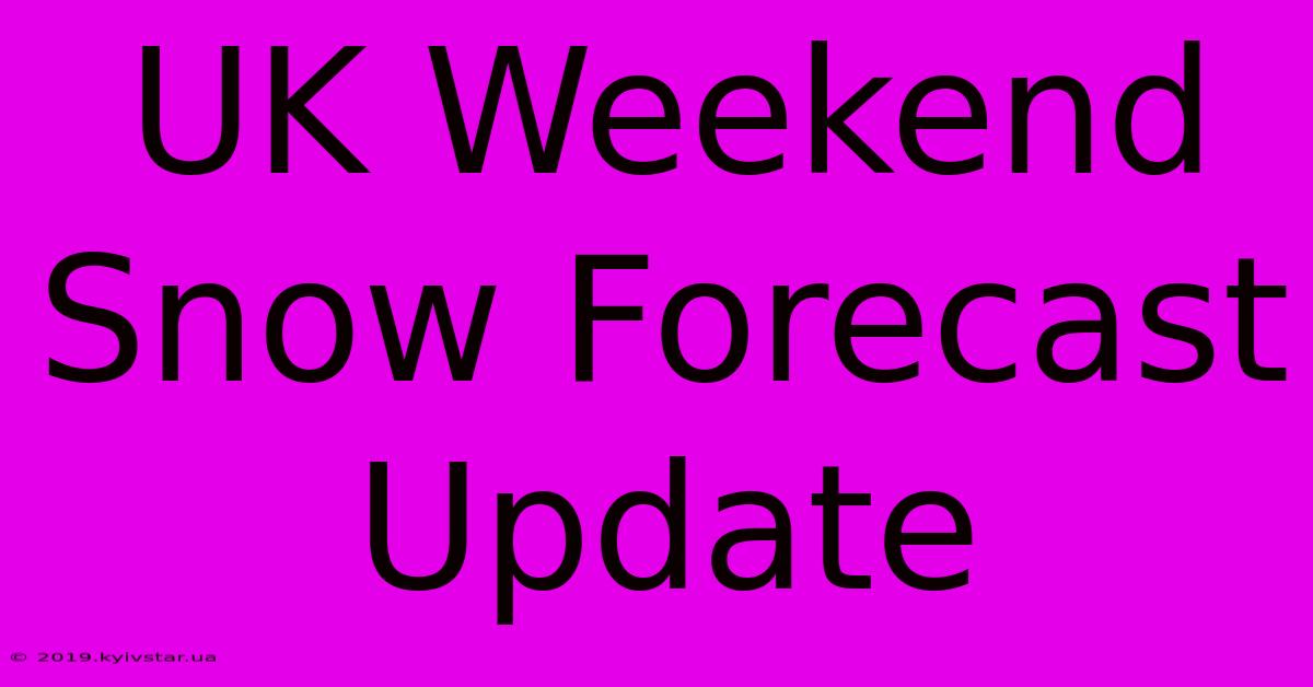 UK Weekend Snow Forecast Update