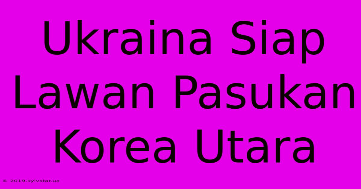 Ukraina Siap Lawan Pasukan Korea Utara