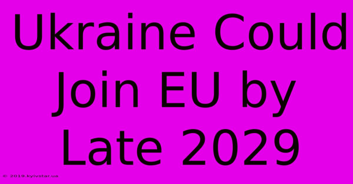 Ukraine Could Join EU By Late 2029