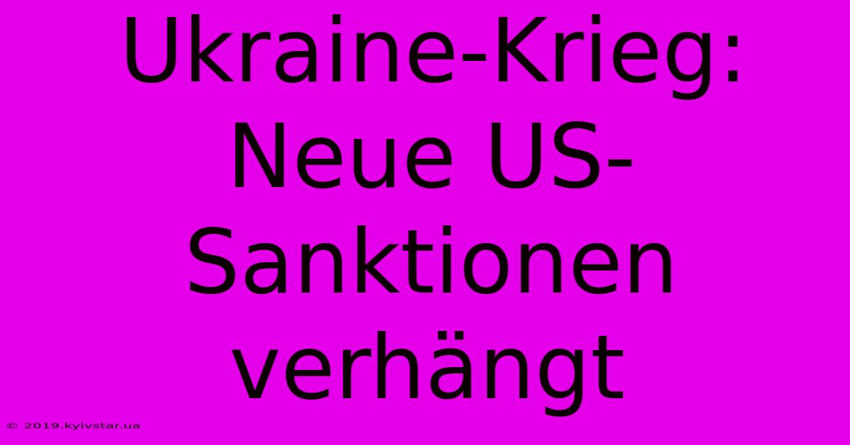 Ukraine-Krieg: Neue US-Sanktionen Verhängt