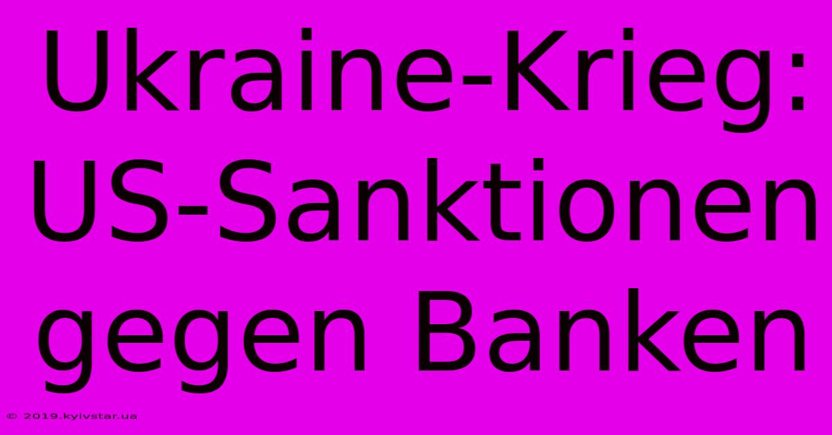 Ukraine-Krieg: US-Sanktionen Gegen Banken